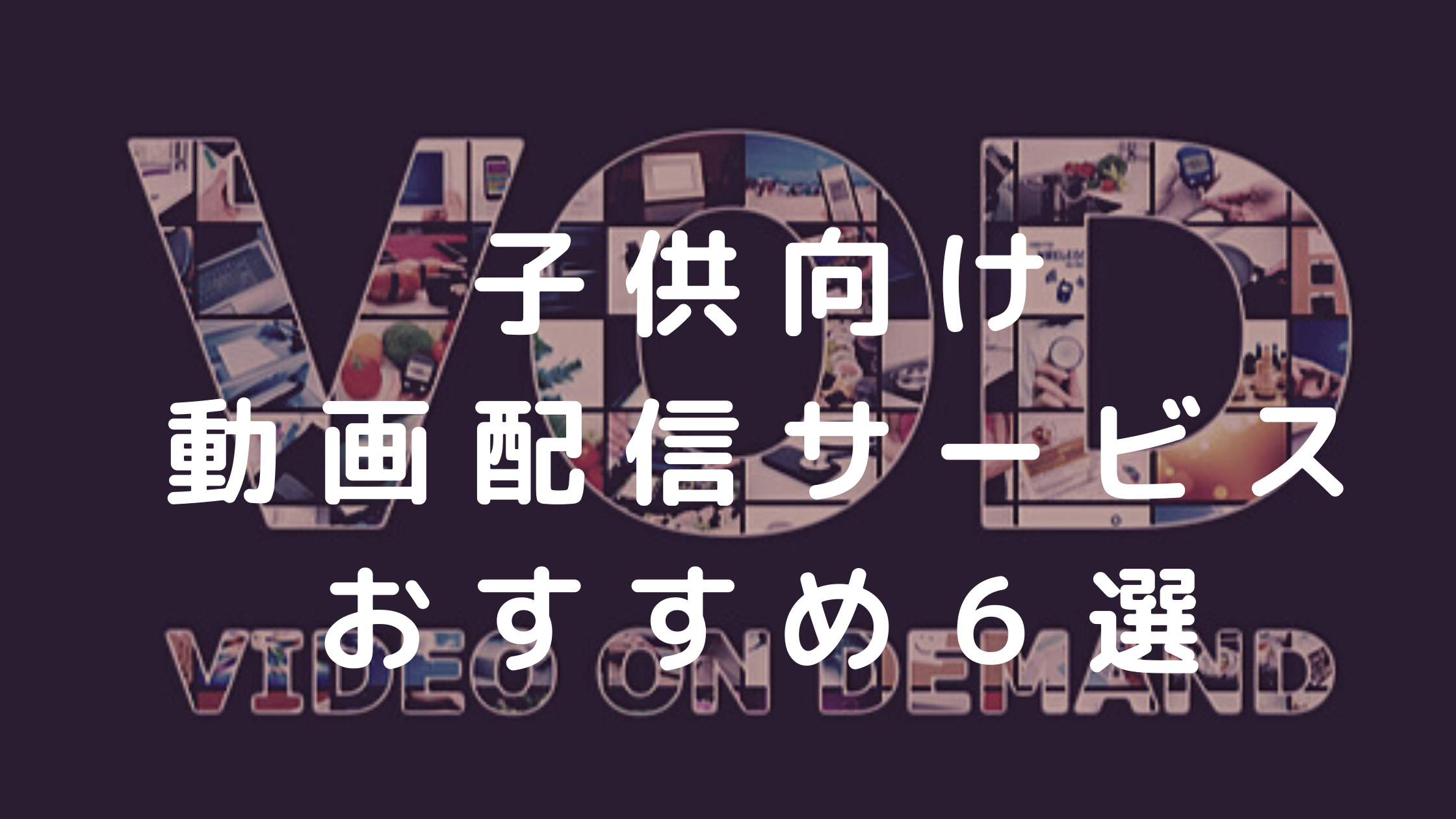 子供向け動画配信サービス徹底比較6選 何を選べばいいか迷っている方に