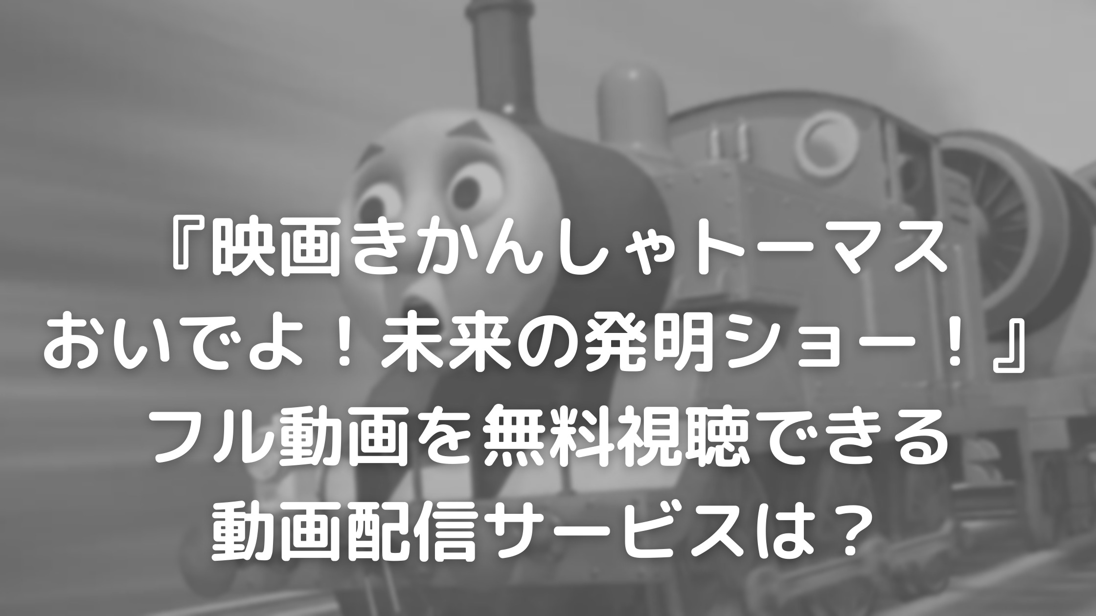 映画 きかんしゃトーマス おいでよ 未来の発明ショー フル動画を無料視聴できる動画配信サービスは あらすじやキャストも